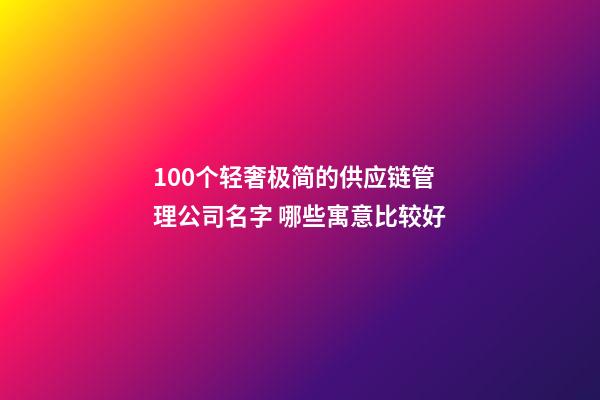 100个轻奢极简的供应链管理公司名字 哪些寓意比较好-第1张-公司起名-玄机派